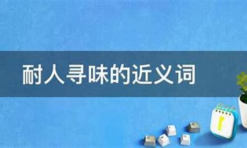 耐人寻味的近义词_耐人寻味的近义词是什么